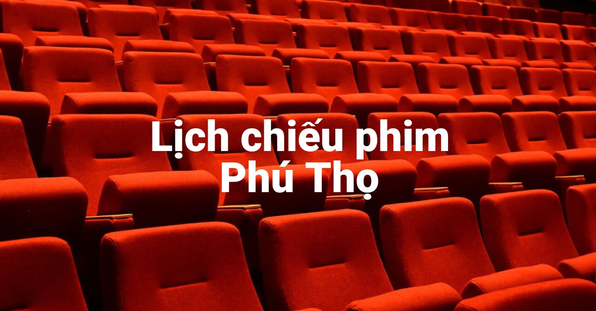Lịch chiếu phim Phú Thọ